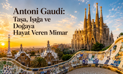 Antoni Gaudí: Taşa, Işığa ve Doğaya Hayat Veren Mimar