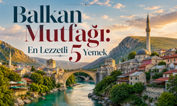 Balkan Mutfağı: Aynı Sofrada Buluşan Kültürler ve En Lezzetli 5 Yemek
