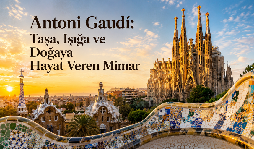 Antoni Gaudí: Taşa, Işığa ve Doğaya Hayat Veren Mimar